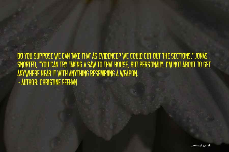 Christine Feehan Quotes: Do You Suppose We Can Take That As Evidence? We Could Cut Out The Sections.jonas Snorted, You Can Try Taking