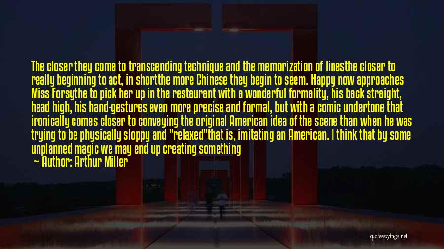 Arthur Miller Quotes: The Closer They Come To Transcending Technique And The Memorization Of Linesthe Closer To Really Beginning To Act, In Shortthe