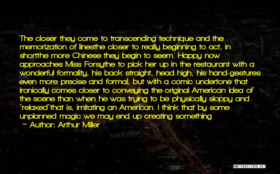 Arthur Miller Quotes: The Closer They Come To Transcending Technique And The Memorization Of Linesthe Closer To Really Beginning To Act, In Shortthe