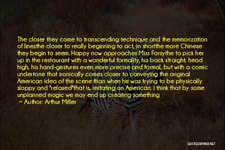 Arthur Miller Quotes: The Closer They Come To Transcending Technique And The Memorization Of Linesthe Closer To Really Beginning To Act, In Shortthe