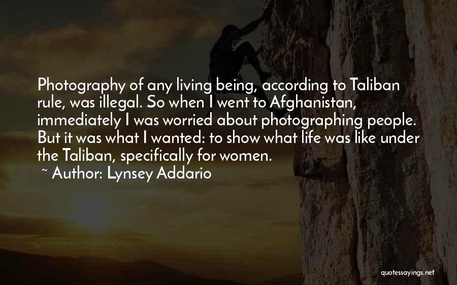 Lynsey Addario Quotes: Photography Of Any Living Being, According To Taliban Rule, Was Illegal. So When I Went To Afghanistan, Immediately I Was