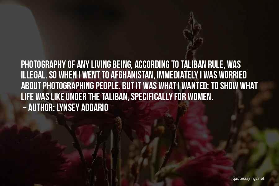 Lynsey Addario Quotes: Photography Of Any Living Being, According To Taliban Rule, Was Illegal. So When I Went To Afghanistan, Immediately I Was