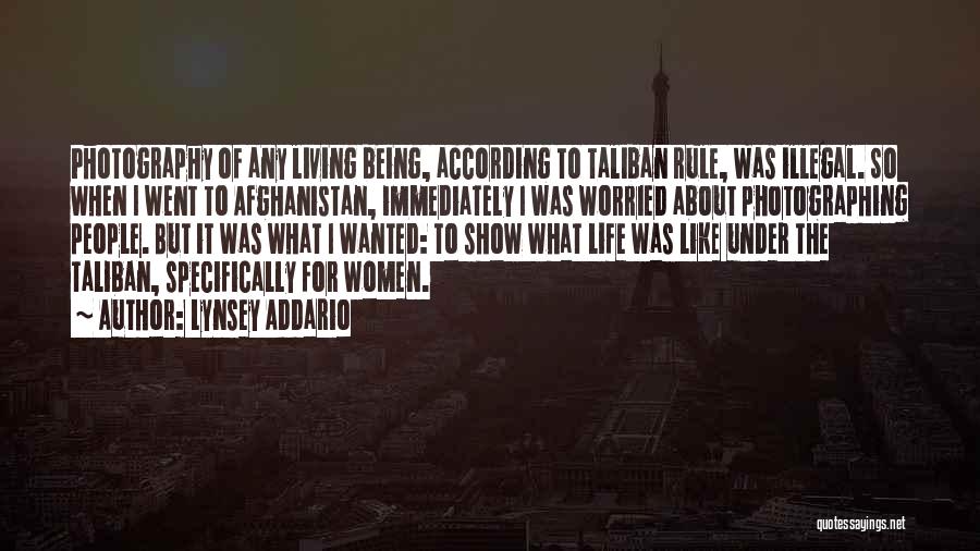 Lynsey Addario Quotes: Photography Of Any Living Being, According To Taliban Rule, Was Illegal. So When I Went To Afghanistan, Immediately I Was