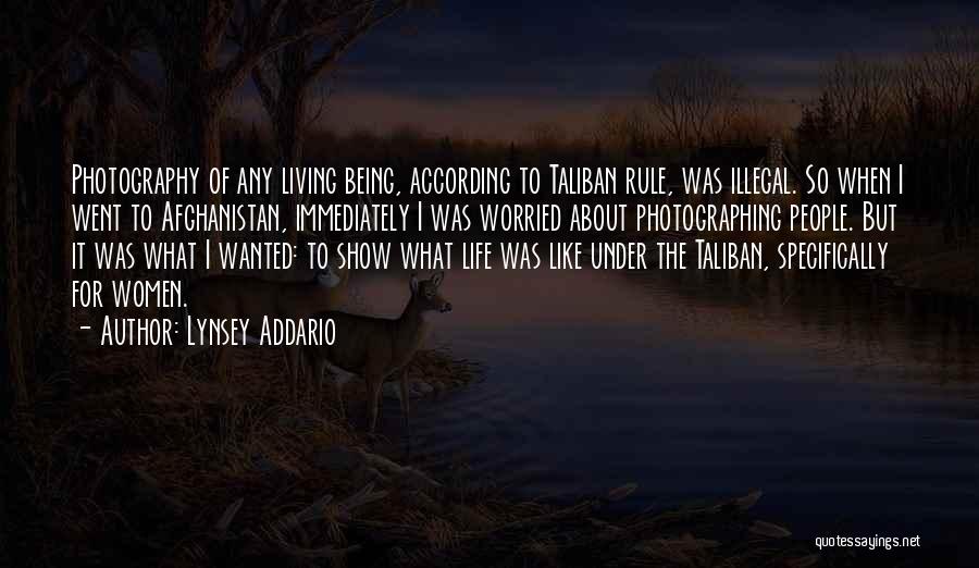 Lynsey Addario Quotes: Photography Of Any Living Being, According To Taliban Rule, Was Illegal. So When I Went To Afghanistan, Immediately I Was