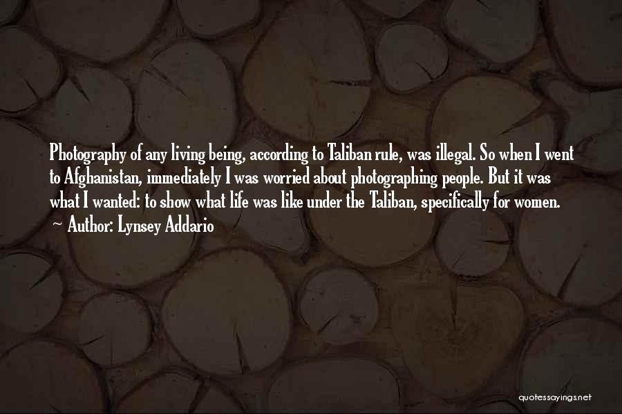 Lynsey Addario Quotes: Photography Of Any Living Being, According To Taliban Rule, Was Illegal. So When I Went To Afghanistan, Immediately I Was