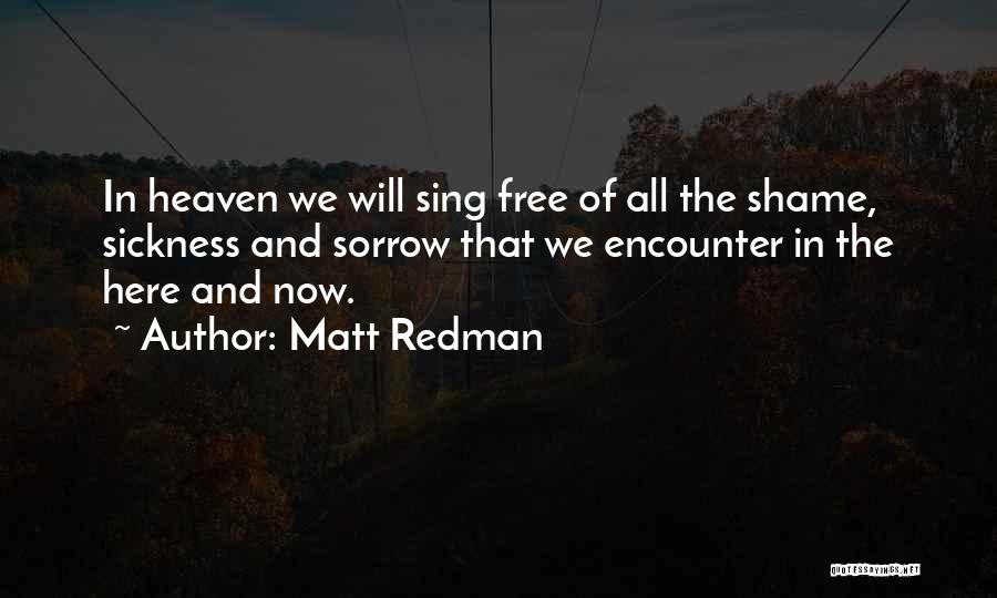 Matt Redman Quotes: In Heaven We Will Sing Free Of All The Shame, Sickness And Sorrow That We Encounter In The Here And