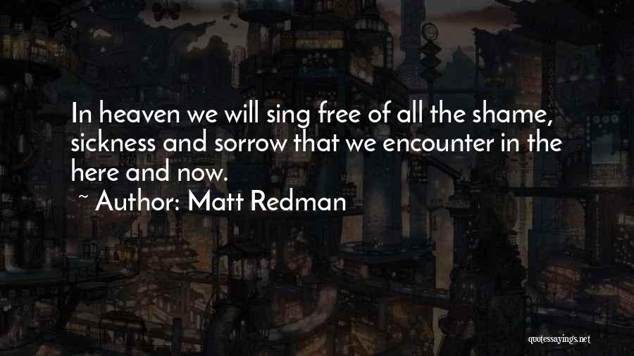Matt Redman Quotes: In Heaven We Will Sing Free Of All The Shame, Sickness And Sorrow That We Encounter In The Here And