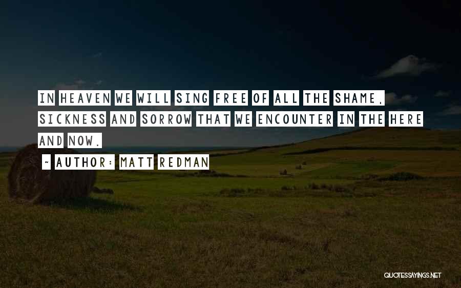 Matt Redman Quotes: In Heaven We Will Sing Free Of All The Shame, Sickness And Sorrow That We Encounter In The Here And
