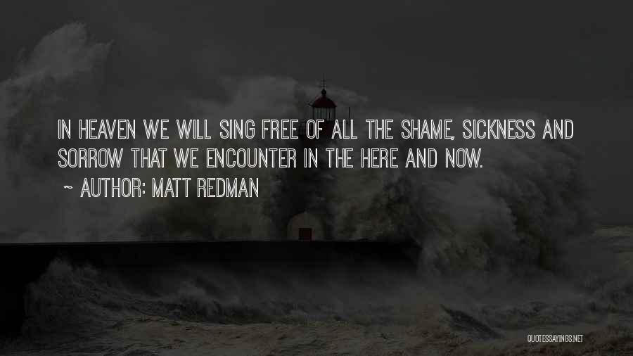 Matt Redman Quotes: In Heaven We Will Sing Free Of All The Shame, Sickness And Sorrow That We Encounter In The Here And