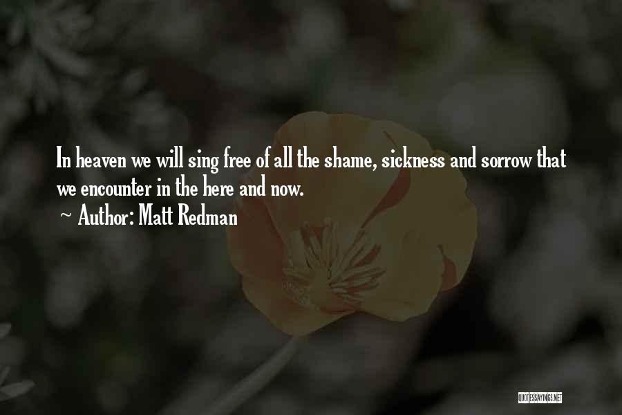 Matt Redman Quotes: In Heaven We Will Sing Free Of All The Shame, Sickness And Sorrow That We Encounter In The Here And