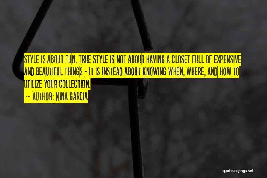 Nina Garcia Quotes: Style Is About Fun. True Style Is Not About Having A Closet Full Of Expensive And Beautiful Things - It