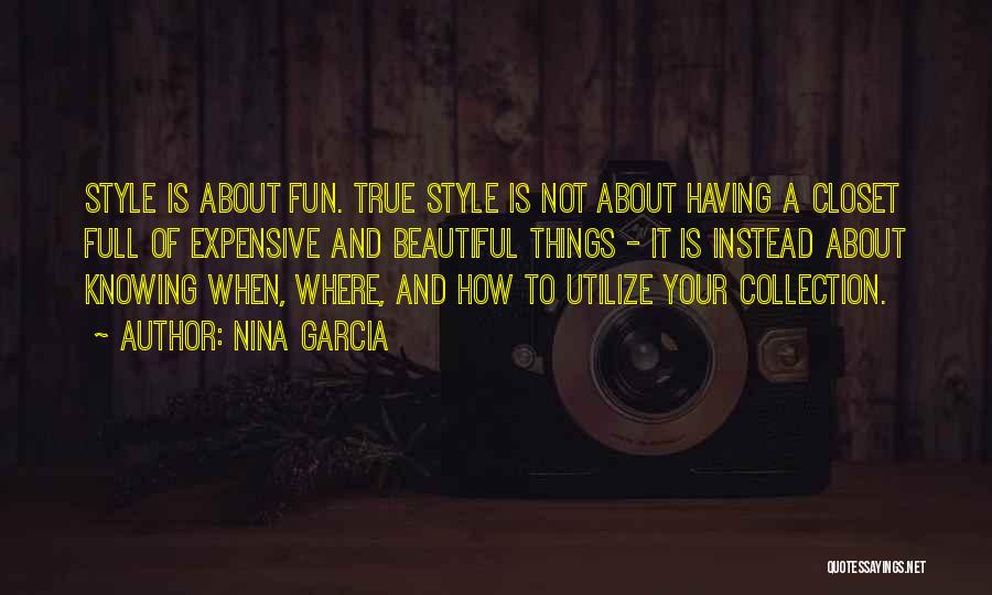 Nina Garcia Quotes: Style Is About Fun. True Style Is Not About Having A Closet Full Of Expensive And Beautiful Things - It