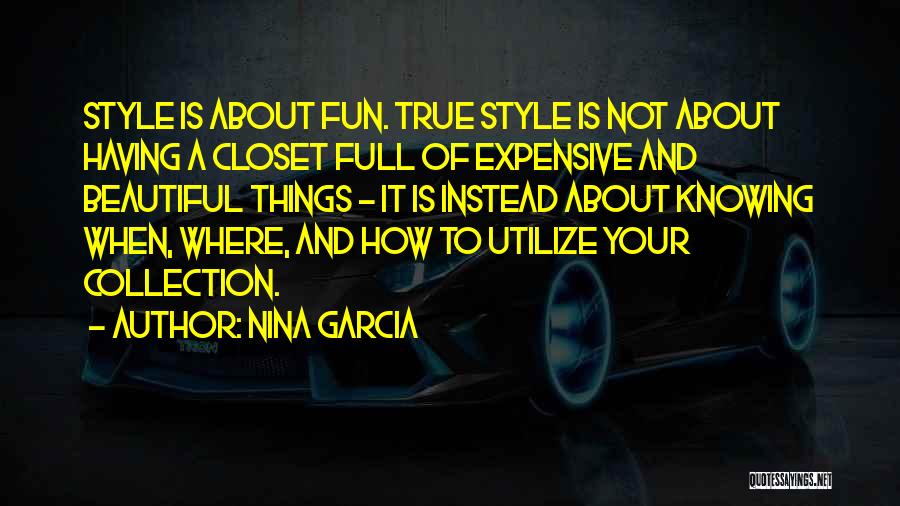 Nina Garcia Quotes: Style Is About Fun. True Style Is Not About Having A Closet Full Of Expensive And Beautiful Things - It