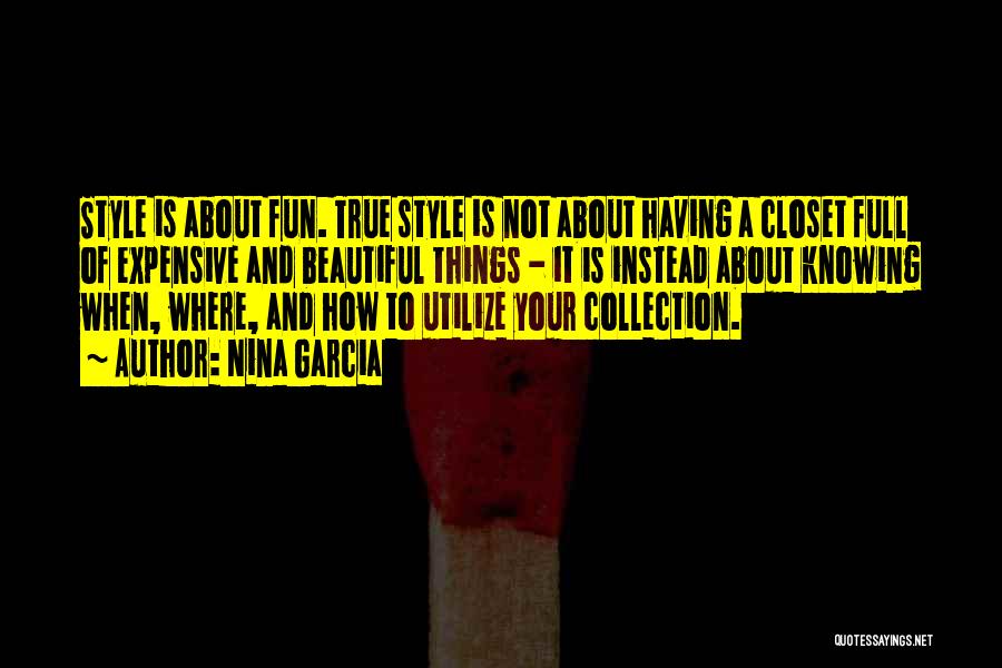 Nina Garcia Quotes: Style Is About Fun. True Style Is Not About Having A Closet Full Of Expensive And Beautiful Things - It