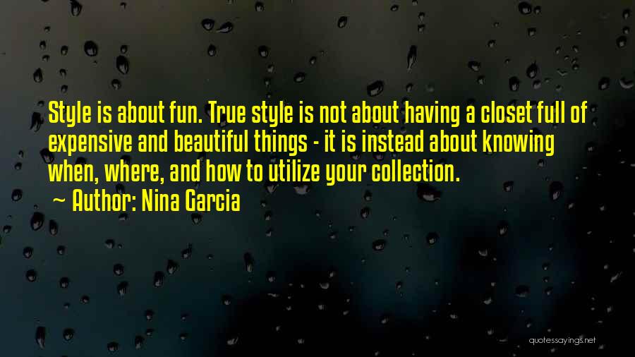 Nina Garcia Quotes: Style Is About Fun. True Style Is Not About Having A Closet Full Of Expensive And Beautiful Things - It