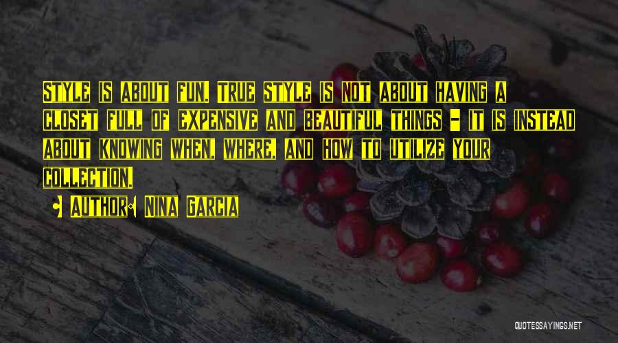 Nina Garcia Quotes: Style Is About Fun. True Style Is Not About Having A Closet Full Of Expensive And Beautiful Things - It