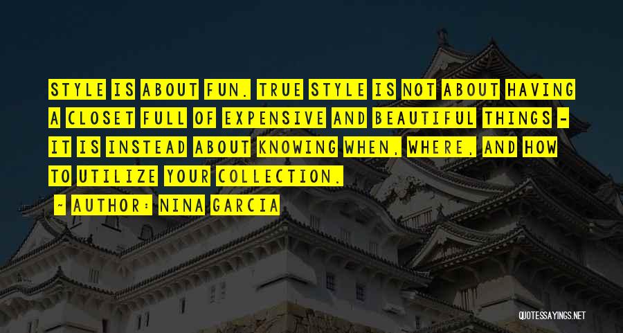 Nina Garcia Quotes: Style Is About Fun. True Style Is Not About Having A Closet Full Of Expensive And Beautiful Things - It