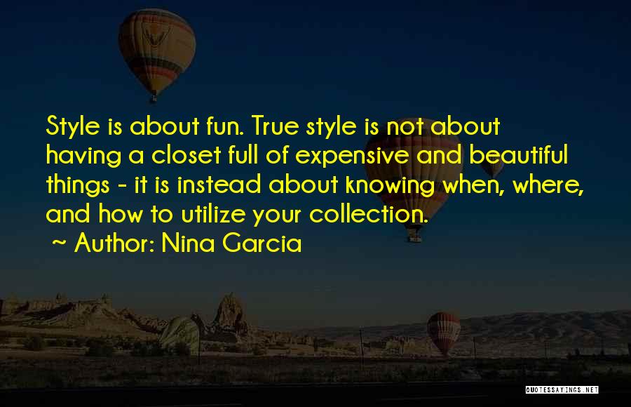 Nina Garcia Quotes: Style Is About Fun. True Style Is Not About Having A Closet Full Of Expensive And Beautiful Things - It