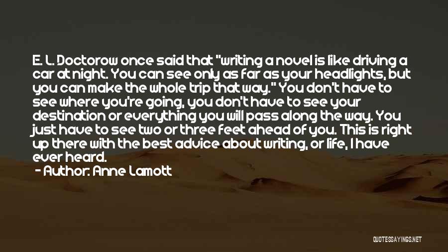 Anne Lamott Quotes: E. L. Doctorow Once Said That Writing A Novel Is Like Driving A Car At Night. You Can See Only