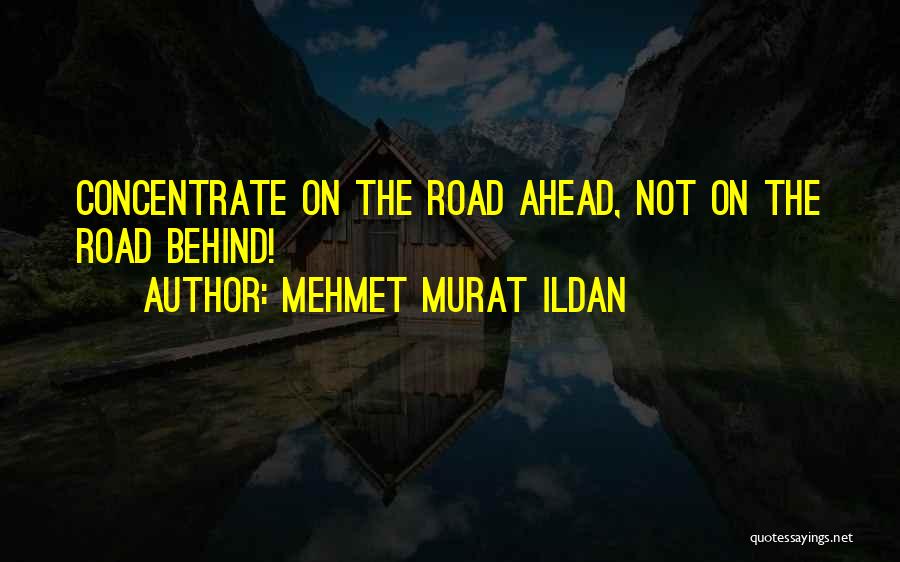 Mehmet Murat Ildan Quotes: Concentrate On The Road Ahead, Not On The Road Behind!