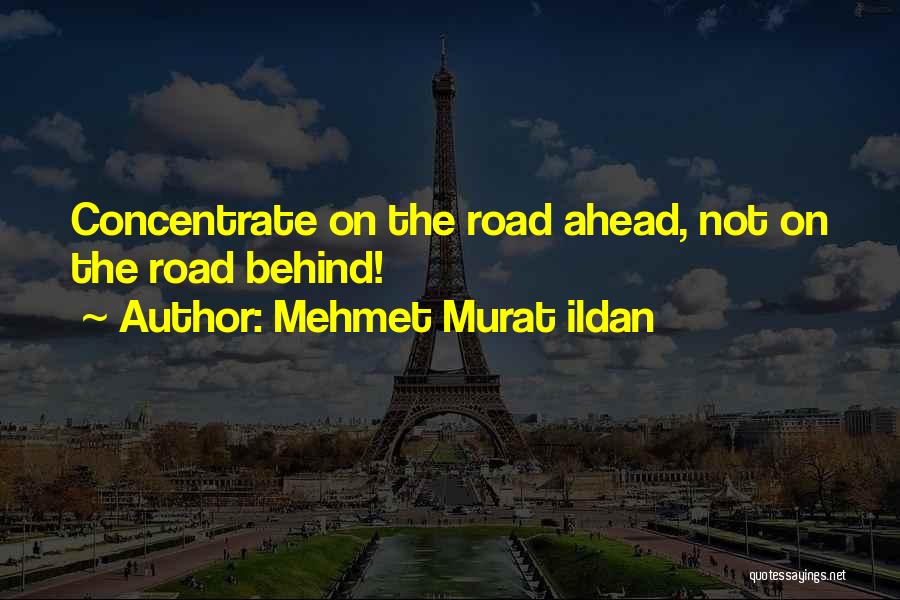 Mehmet Murat Ildan Quotes: Concentrate On The Road Ahead, Not On The Road Behind!