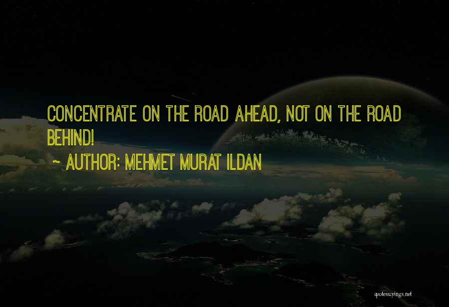Mehmet Murat Ildan Quotes: Concentrate On The Road Ahead, Not On The Road Behind!