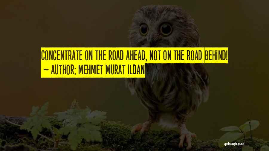 Mehmet Murat Ildan Quotes: Concentrate On The Road Ahead, Not On The Road Behind!