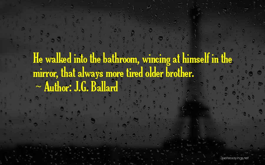 J.G. Ballard Quotes: He Walked Into The Bathroom, Wincing At Himself In The Mirror, That Always More Tired Older Brother.