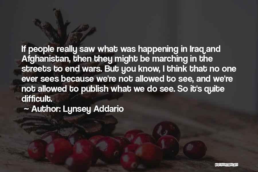 Lynsey Addario Quotes: If People Really Saw What Was Happening In Iraq And Afghanistan, Then They Might Be Marching In The Streets To