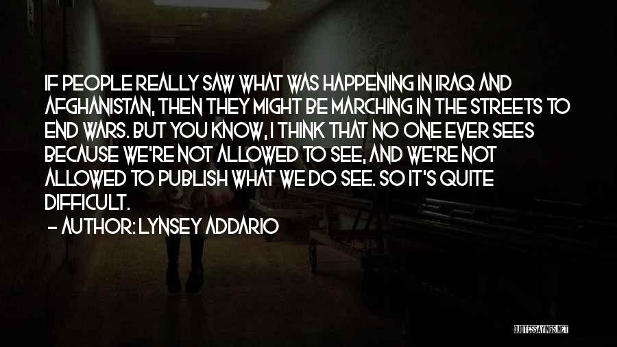 Lynsey Addario Quotes: If People Really Saw What Was Happening In Iraq And Afghanistan, Then They Might Be Marching In The Streets To