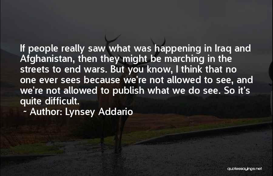 Lynsey Addario Quotes: If People Really Saw What Was Happening In Iraq And Afghanistan, Then They Might Be Marching In The Streets To