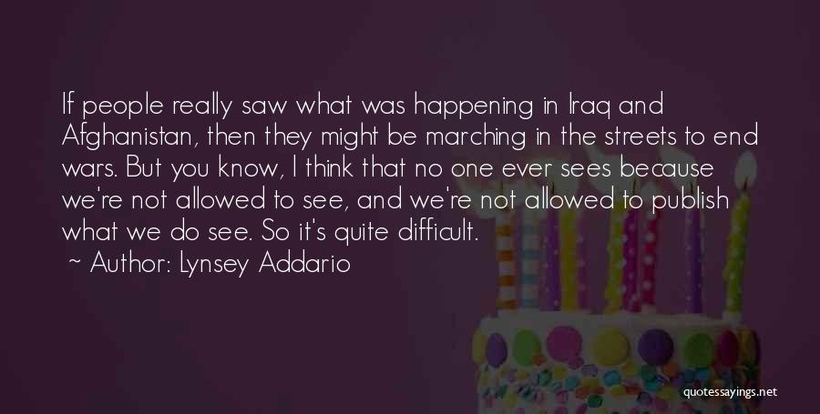 Lynsey Addario Quotes: If People Really Saw What Was Happening In Iraq And Afghanistan, Then They Might Be Marching In The Streets To