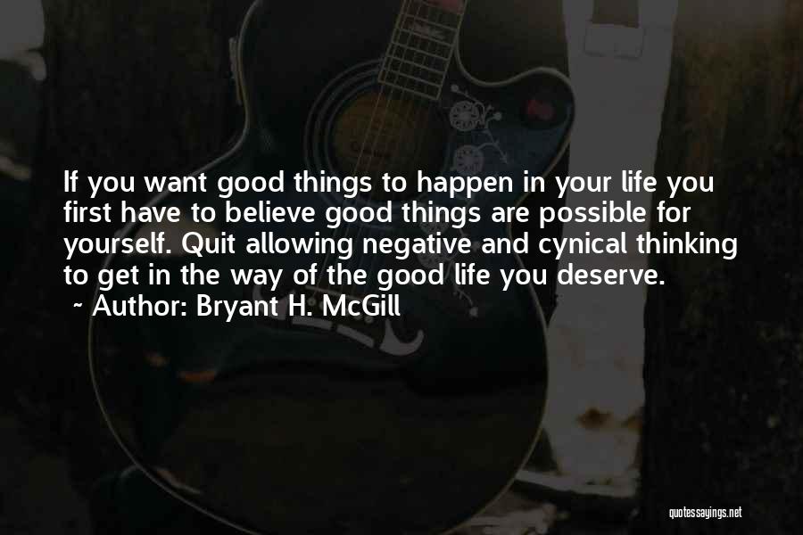 Bryant H. McGill Quotes: If You Want Good Things To Happen In Your Life You First Have To Believe Good Things Are Possible For