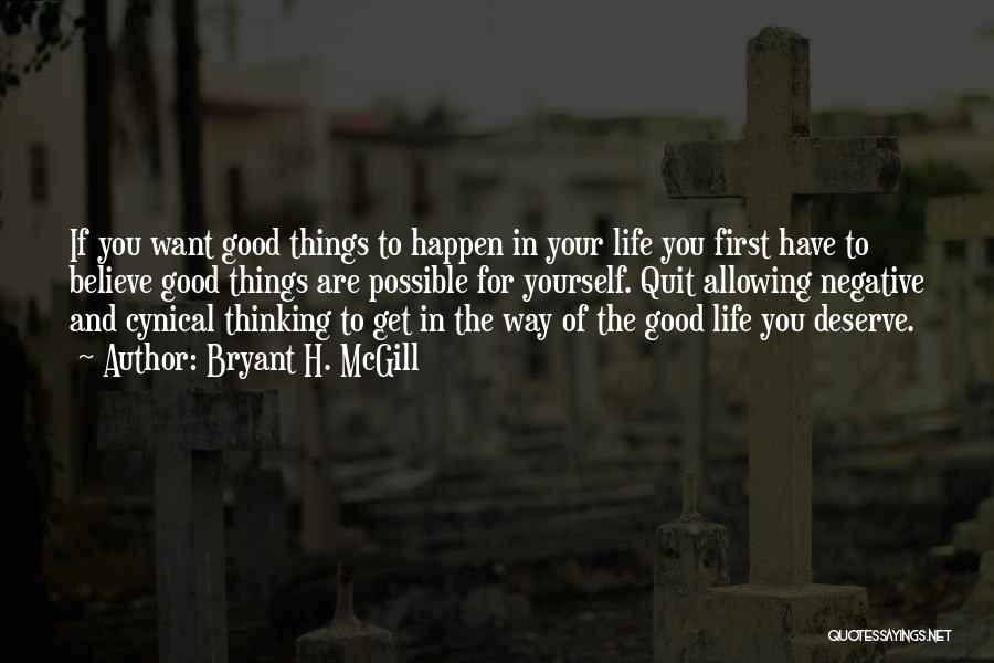 Bryant H. McGill Quotes: If You Want Good Things To Happen In Your Life You First Have To Believe Good Things Are Possible For
