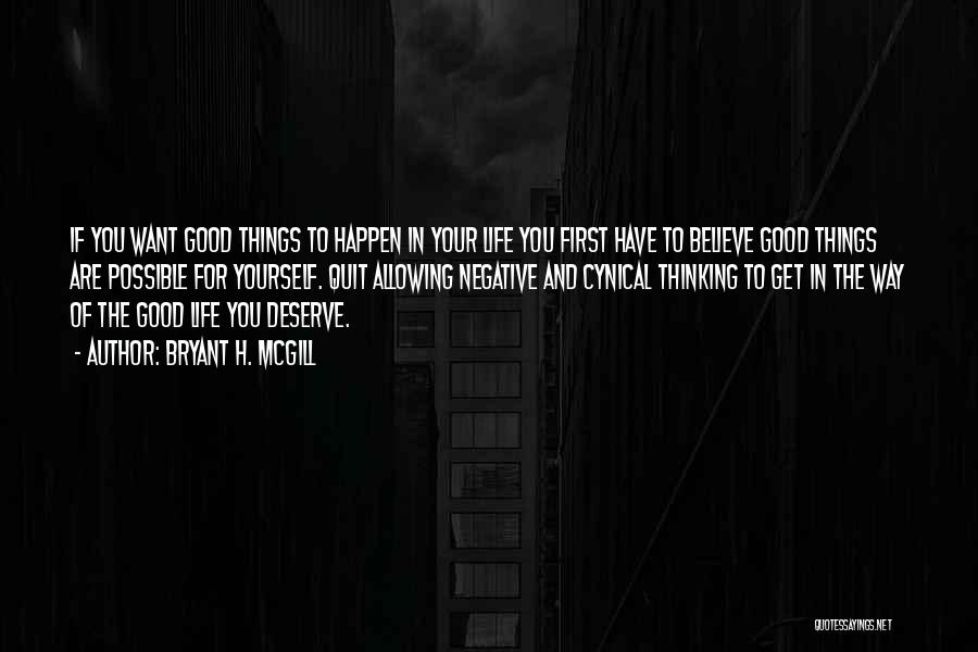 Bryant H. McGill Quotes: If You Want Good Things To Happen In Your Life You First Have To Believe Good Things Are Possible For