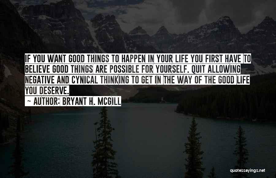 Bryant H. McGill Quotes: If You Want Good Things To Happen In Your Life You First Have To Believe Good Things Are Possible For
