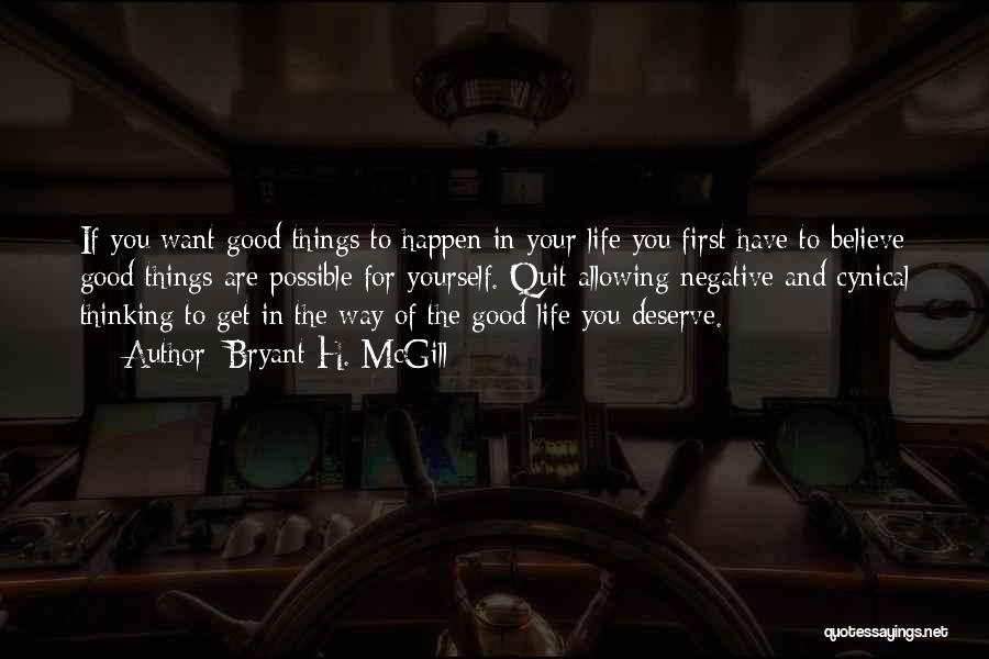 Bryant H. McGill Quotes: If You Want Good Things To Happen In Your Life You First Have To Believe Good Things Are Possible For