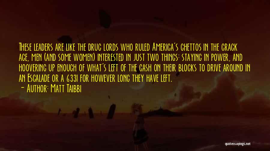 Matt Taibbi Quotes: These Leaders Are Like The Drug Lords Who Ruled America's Ghettos In The Crack Age, Men (and Some Women) Interested