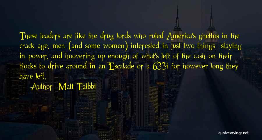 Matt Taibbi Quotes: These Leaders Are Like The Drug Lords Who Ruled America's Ghettos In The Crack Age, Men (and Some Women) Interested