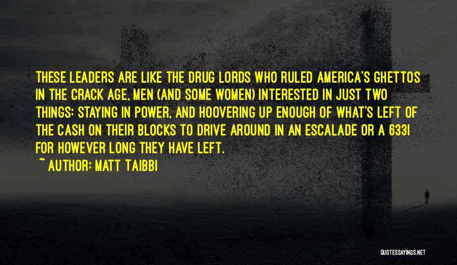 Matt Taibbi Quotes: These Leaders Are Like The Drug Lords Who Ruled America's Ghettos In The Crack Age, Men (and Some Women) Interested