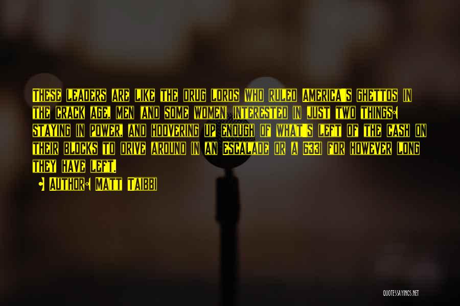 Matt Taibbi Quotes: These Leaders Are Like The Drug Lords Who Ruled America's Ghettos In The Crack Age, Men (and Some Women) Interested