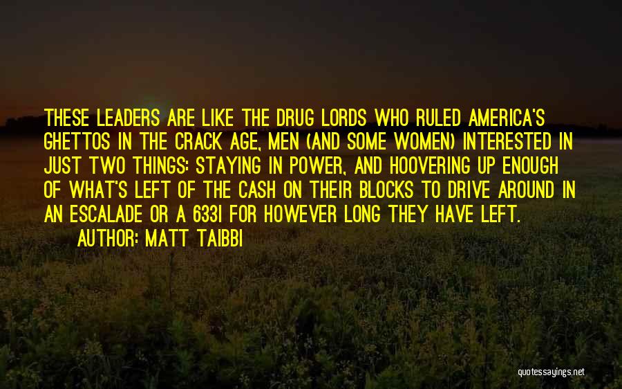 Matt Taibbi Quotes: These Leaders Are Like The Drug Lords Who Ruled America's Ghettos In The Crack Age, Men (and Some Women) Interested