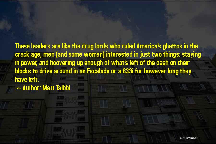 Matt Taibbi Quotes: These Leaders Are Like The Drug Lords Who Ruled America's Ghettos In The Crack Age, Men (and Some Women) Interested