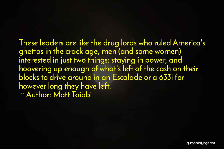 Matt Taibbi Quotes: These Leaders Are Like The Drug Lords Who Ruled America's Ghettos In The Crack Age, Men (and Some Women) Interested