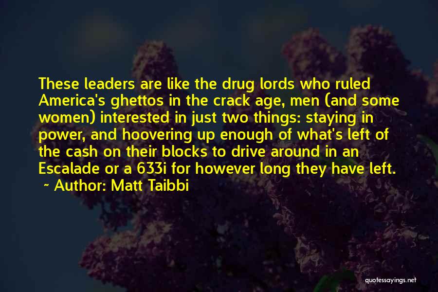 Matt Taibbi Quotes: These Leaders Are Like The Drug Lords Who Ruled America's Ghettos In The Crack Age, Men (and Some Women) Interested