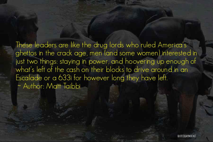 Matt Taibbi Quotes: These Leaders Are Like The Drug Lords Who Ruled America's Ghettos In The Crack Age, Men (and Some Women) Interested