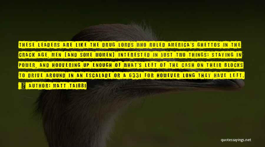 Matt Taibbi Quotes: These Leaders Are Like The Drug Lords Who Ruled America's Ghettos In The Crack Age, Men (and Some Women) Interested