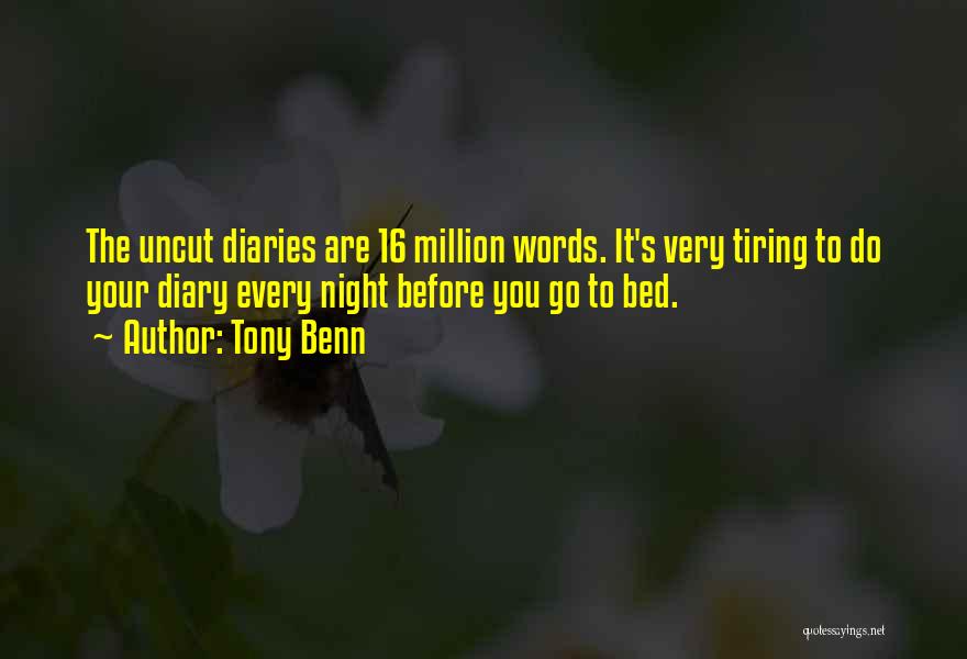 Tony Benn Quotes: The Uncut Diaries Are 16 Million Words. It's Very Tiring To Do Your Diary Every Night Before You Go To