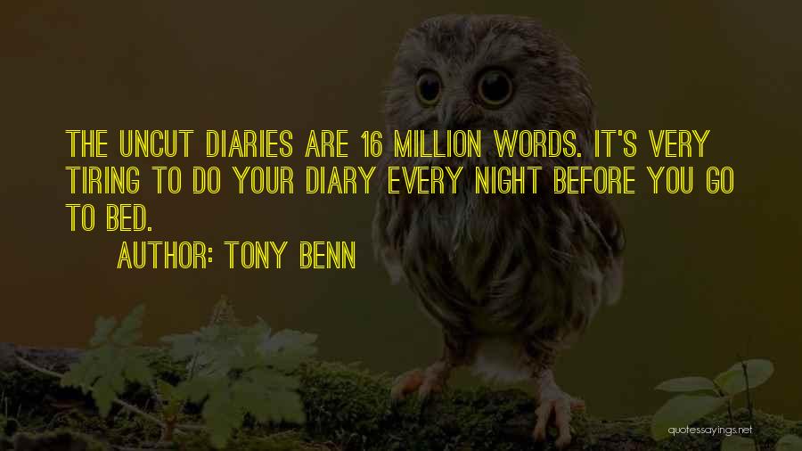 Tony Benn Quotes: The Uncut Diaries Are 16 Million Words. It's Very Tiring To Do Your Diary Every Night Before You Go To