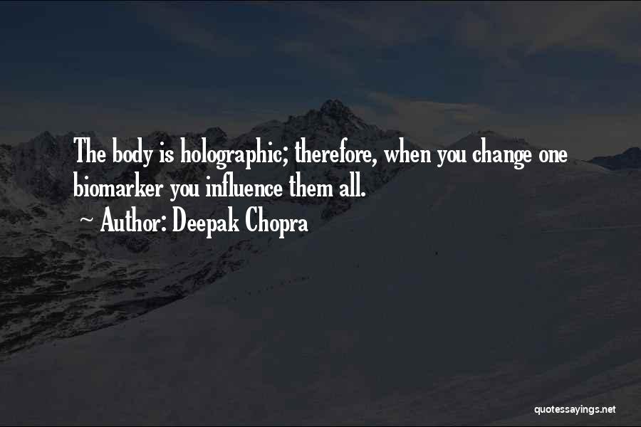 Deepak Chopra Quotes: The Body Is Holographic; Therefore, When You Change One Biomarker You Influence Them All.